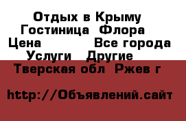 Отдых в Крыму. Гостиница “Флора“ › Цена ­ 1 500 - Все города Услуги » Другие   . Тверская обл.,Ржев г.